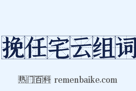 挽任宅云组词是什么意思的图片